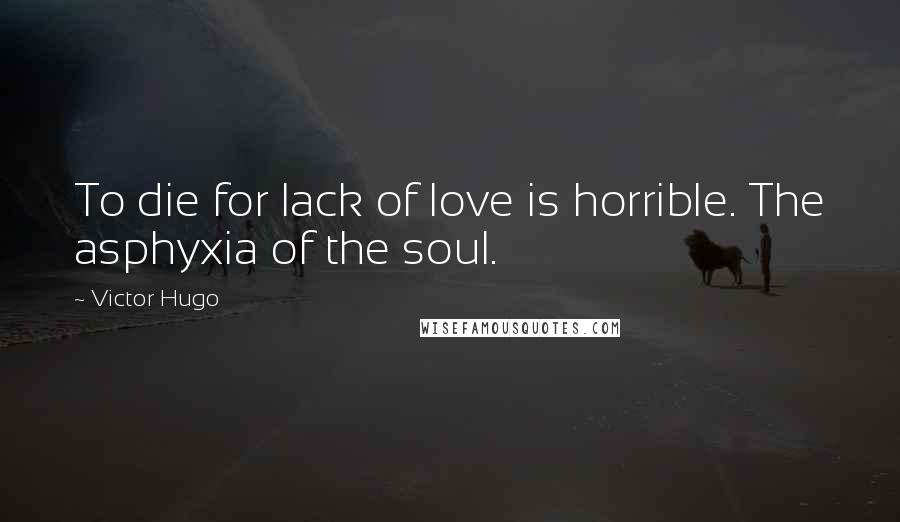 Victor Hugo Quotes: To die for lack of love is horrible. The asphyxia of the soul.