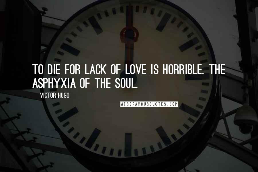 Victor Hugo Quotes: To die for lack of love is horrible. The asphyxia of the soul.