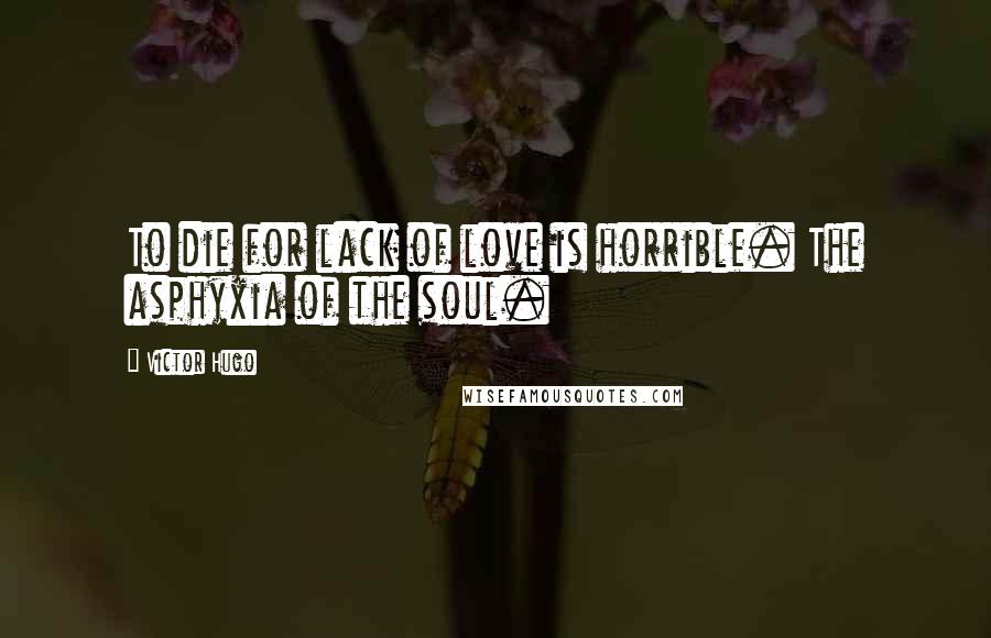 Victor Hugo Quotes: To die for lack of love is horrible. The asphyxia of the soul.