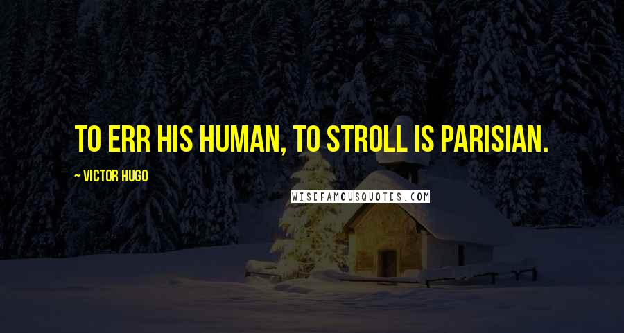 Victor Hugo Quotes: To err his human, to stroll is Parisian.