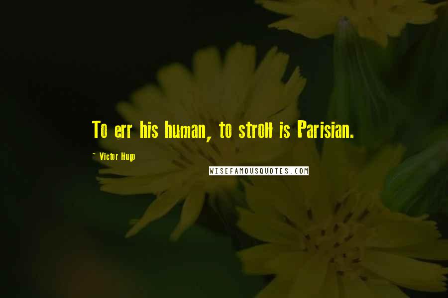 Victor Hugo Quotes: To err his human, to stroll is Parisian.