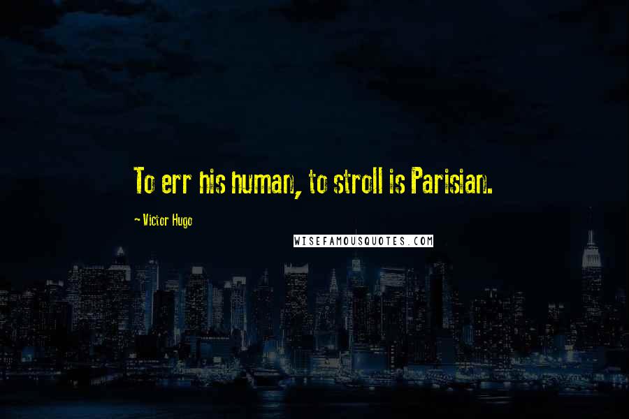 Victor Hugo Quotes: To err his human, to stroll is Parisian.