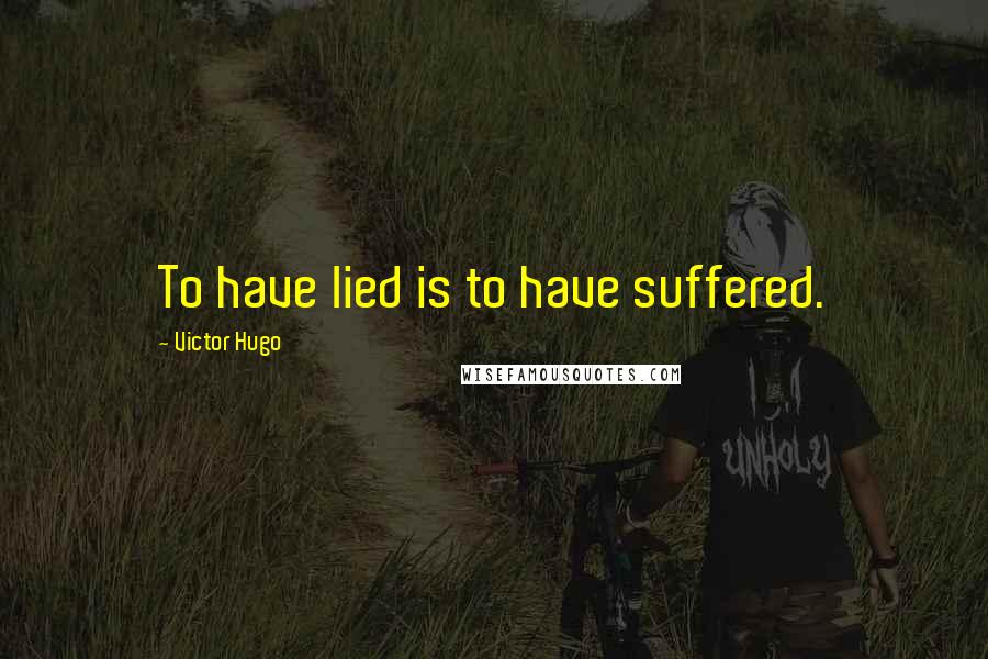 Victor Hugo Quotes: To have lied is to have suffered.