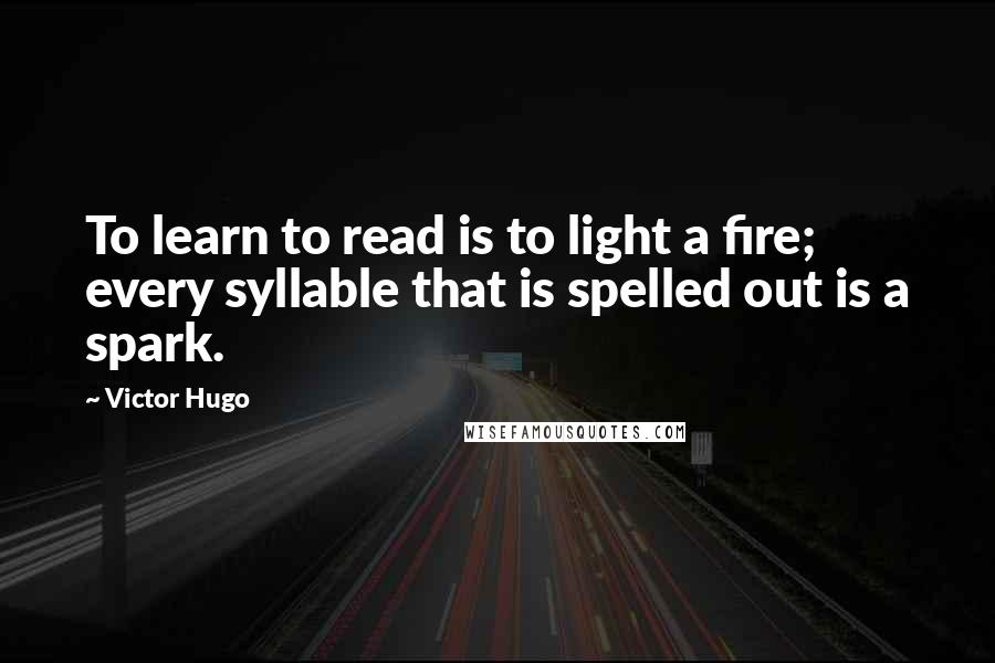 Victor Hugo Quotes: To learn to read is to light a fire; every syllable that is spelled out is a spark.