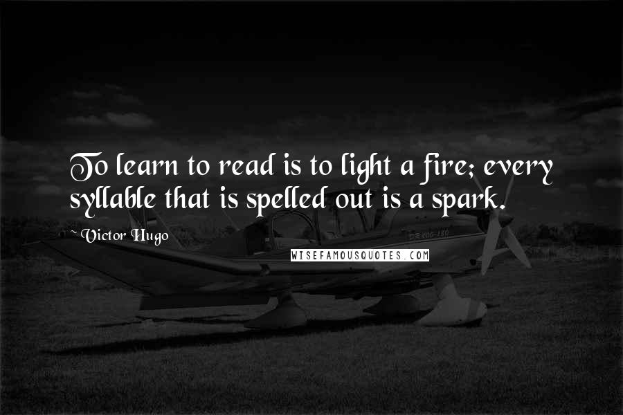 Victor Hugo Quotes: To learn to read is to light a fire; every syllable that is spelled out is a spark.