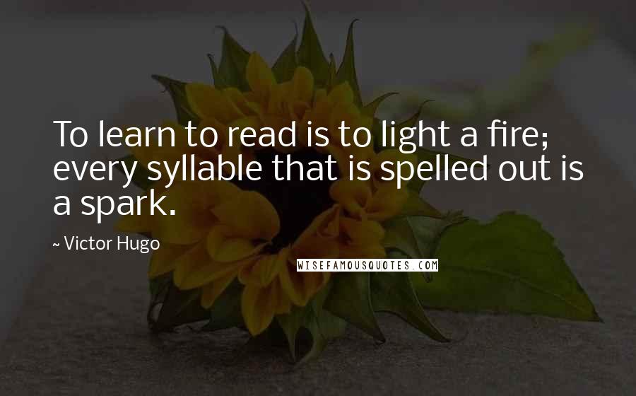 Victor Hugo Quotes: To learn to read is to light a fire; every syllable that is spelled out is a spark.