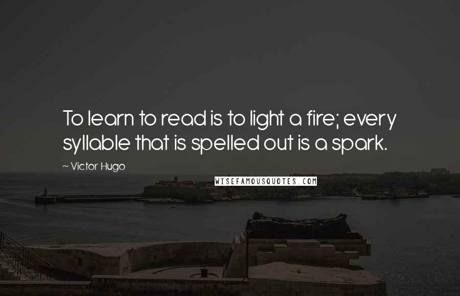 Victor Hugo Quotes: To learn to read is to light a fire; every syllable that is spelled out is a spark.