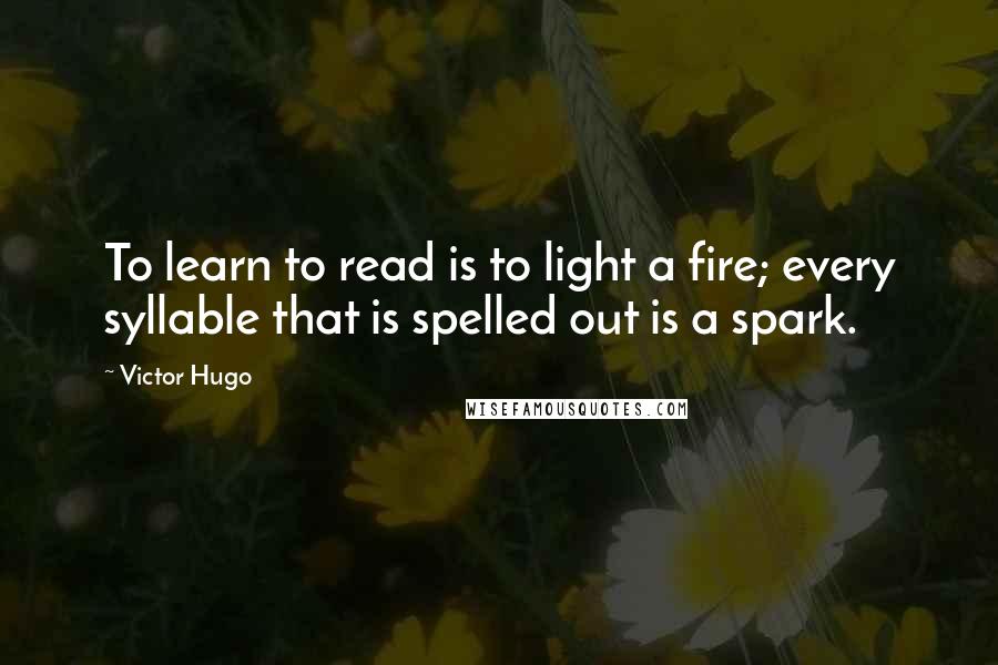 Victor Hugo Quotes: To learn to read is to light a fire; every syllable that is spelled out is a spark.