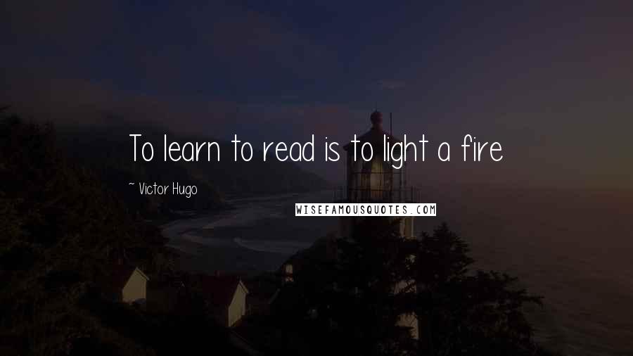 Victor Hugo Quotes: To learn to read is to light a fire