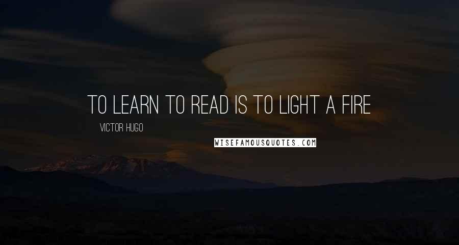 Victor Hugo Quotes: To learn to read is to light a fire