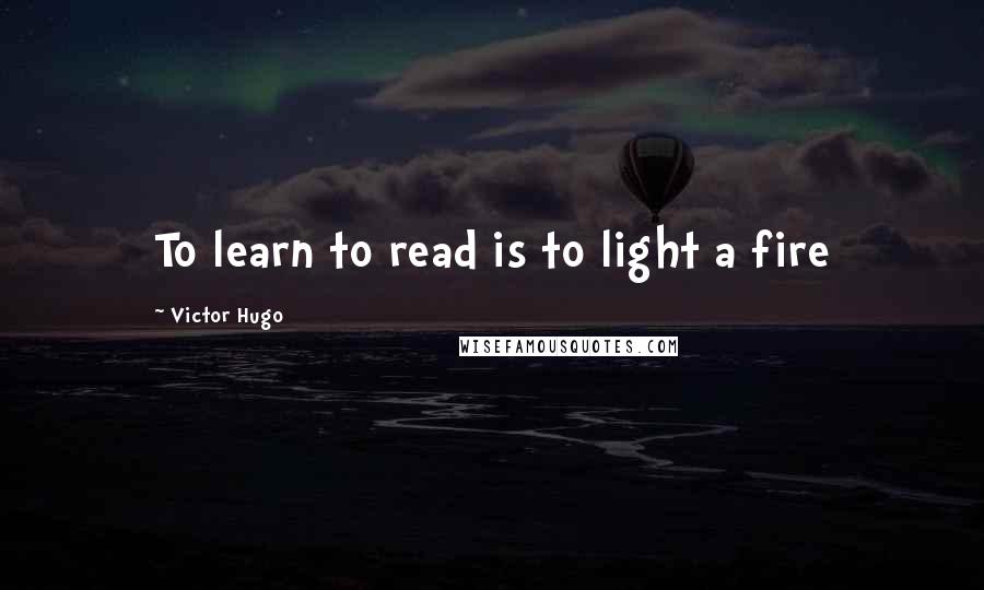Victor Hugo Quotes: To learn to read is to light a fire