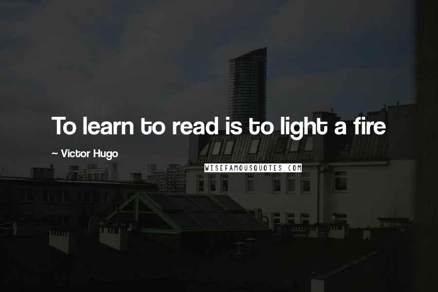 Victor Hugo Quotes: To learn to read is to light a fire