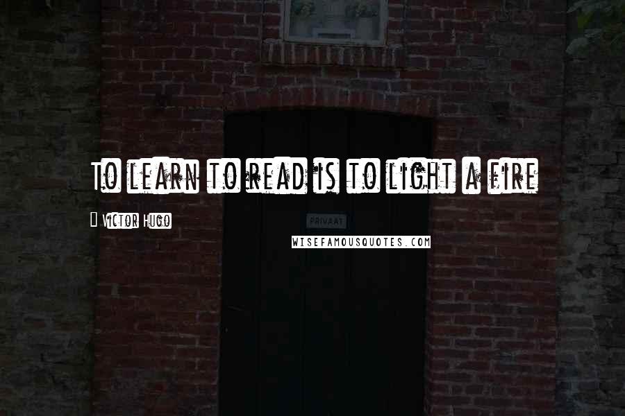 Victor Hugo Quotes: To learn to read is to light a fire
