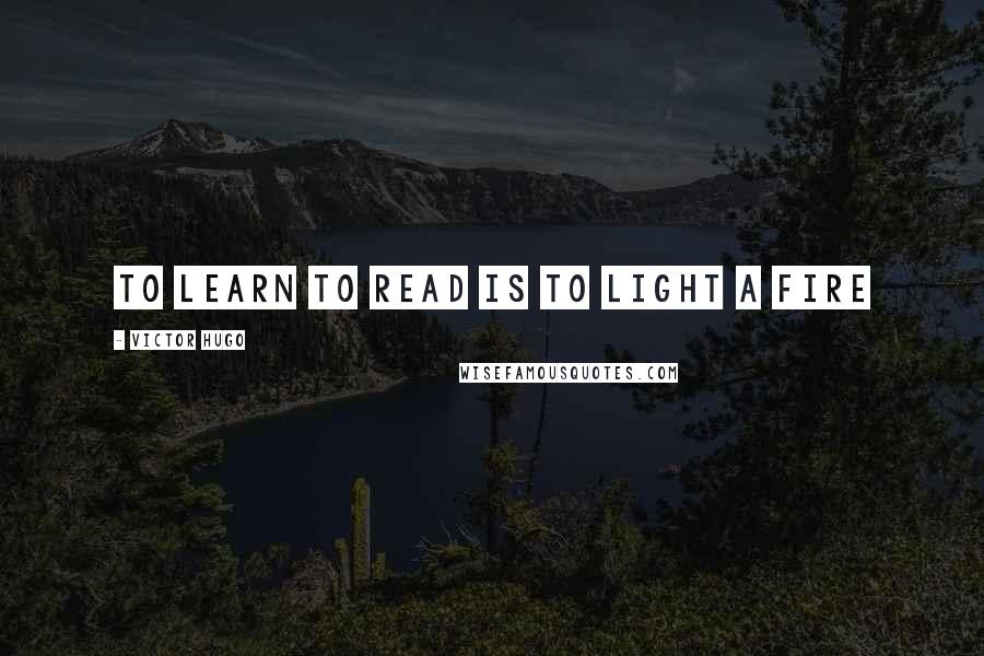 Victor Hugo Quotes: To learn to read is to light a fire
