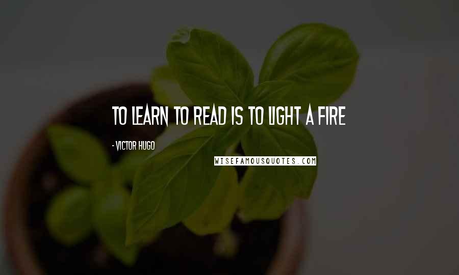 Victor Hugo Quotes: To learn to read is to light a fire