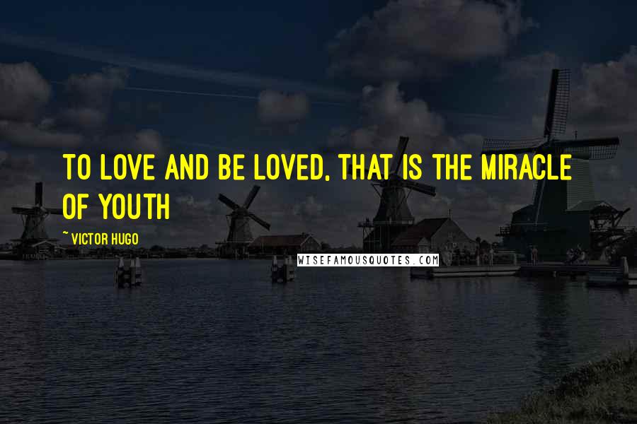 Victor Hugo Quotes: To love and be loved, that is the miracle of youth