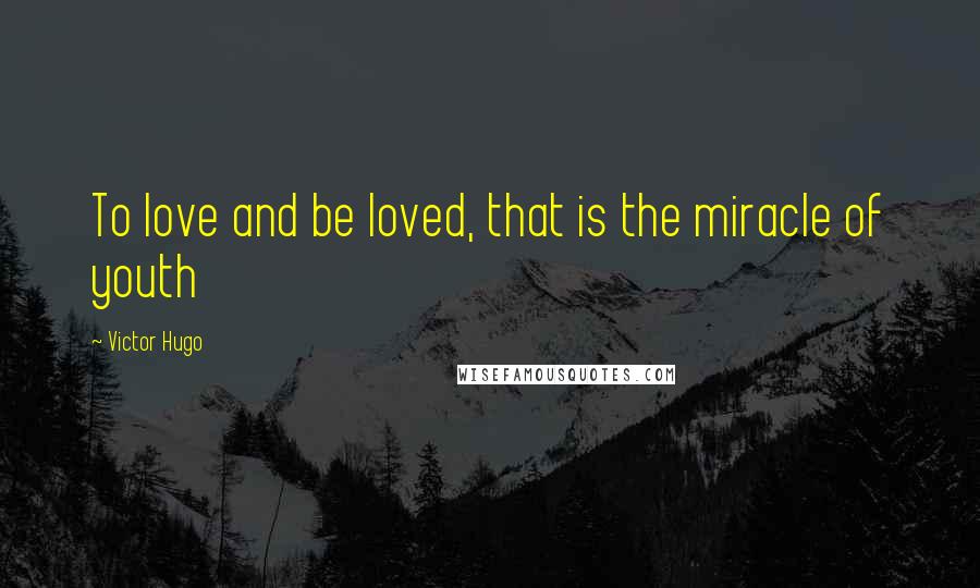 Victor Hugo Quotes: To love and be loved, that is the miracle of youth
