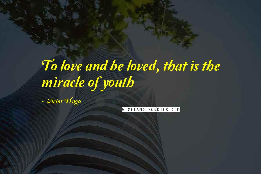 Victor Hugo Quotes: To love and be loved, that is the miracle of youth