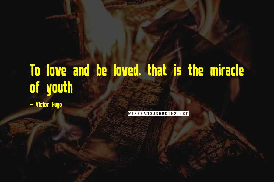 Victor Hugo Quotes: To love and be loved, that is the miracle of youth