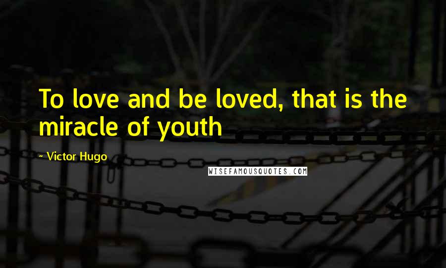 Victor Hugo Quotes: To love and be loved, that is the miracle of youth