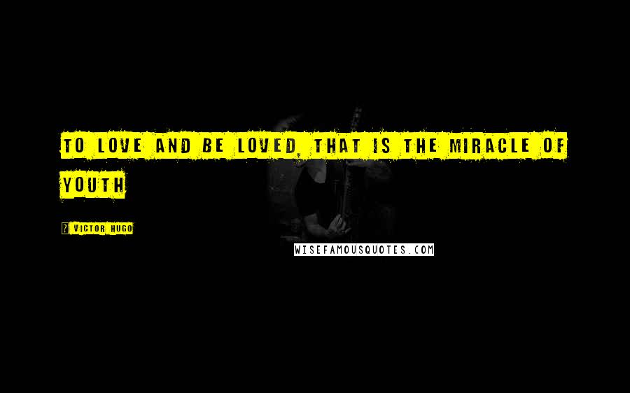 Victor Hugo Quotes: To love and be loved, that is the miracle of youth