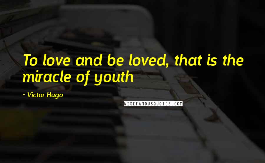Victor Hugo Quotes: To love and be loved, that is the miracle of youth