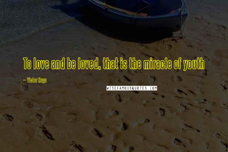 Victor Hugo Quotes: To love and be loved, that is the miracle of youth
