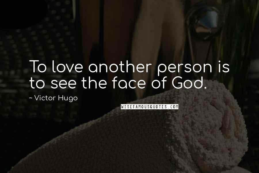 Victor Hugo Quotes: To love another person is to see the face of God.