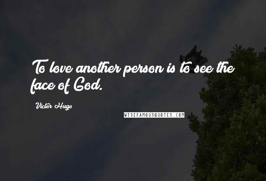 Victor Hugo Quotes: To love another person is to see the face of God.