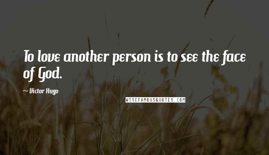 Victor Hugo Quotes: To love another person is to see the face of God.