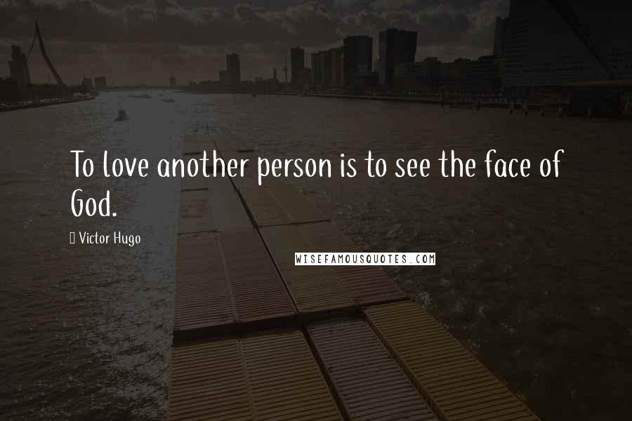 Victor Hugo Quotes: To love another person is to see the face of God.