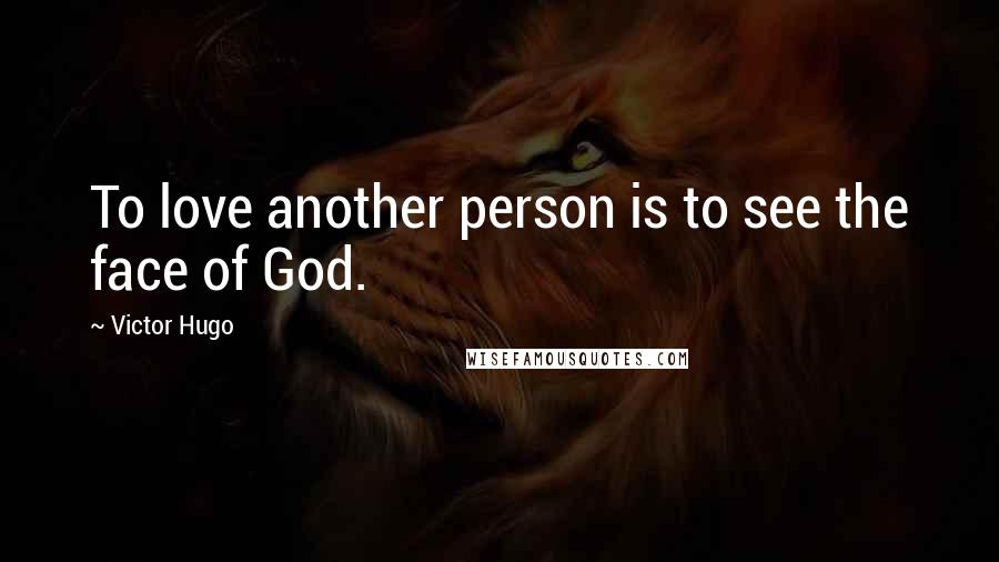 Victor Hugo Quotes: To love another person is to see the face of God.