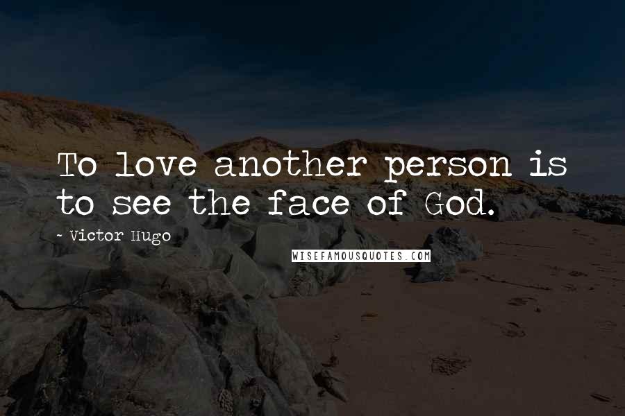 Victor Hugo Quotes: To love another person is to see the face of God.