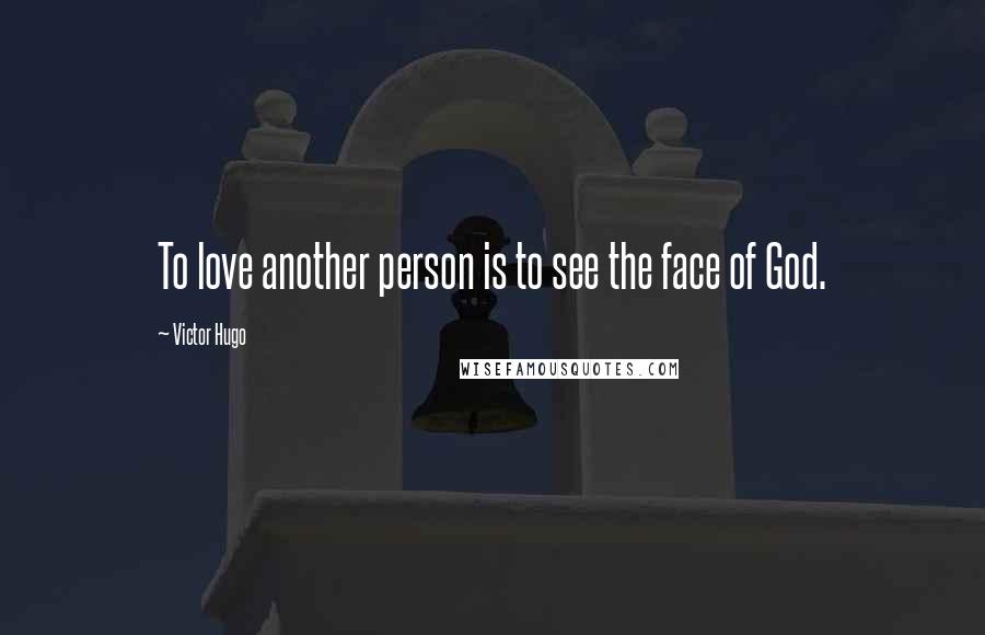 Victor Hugo Quotes: To love another person is to see the face of God.