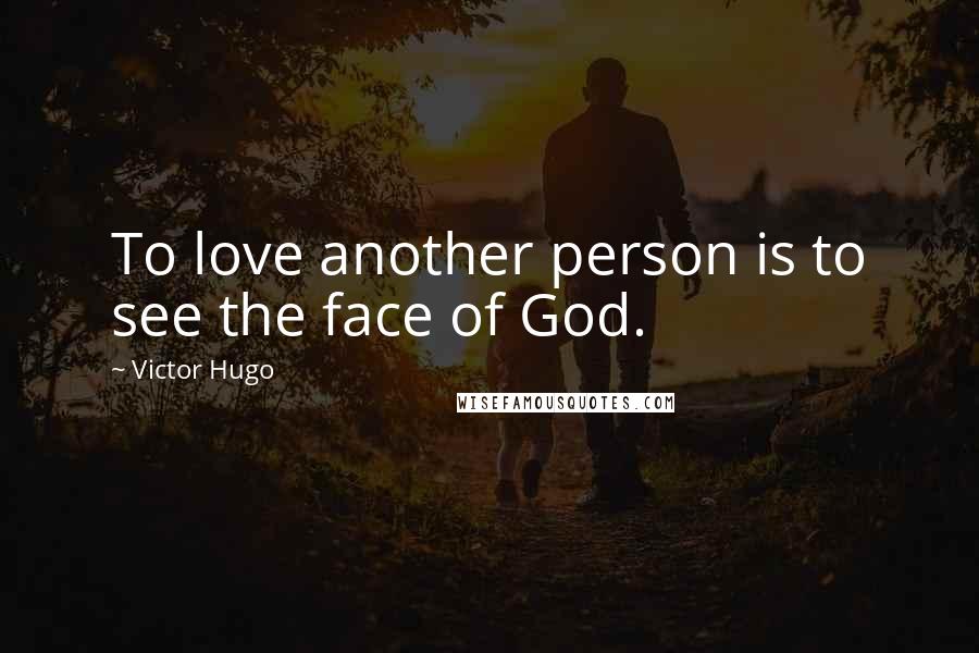 Victor Hugo Quotes: To love another person is to see the face of God.