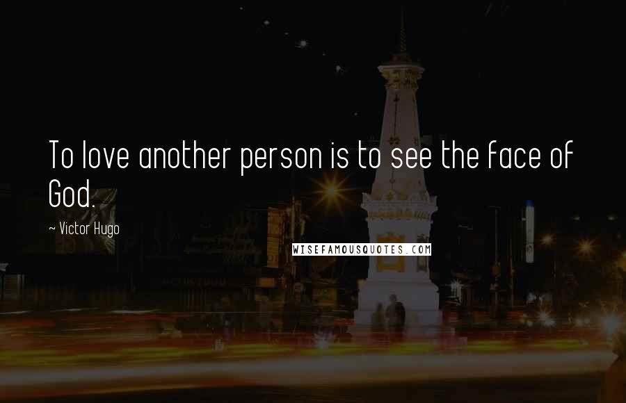 Victor Hugo Quotes: To love another person is to see the face of God.