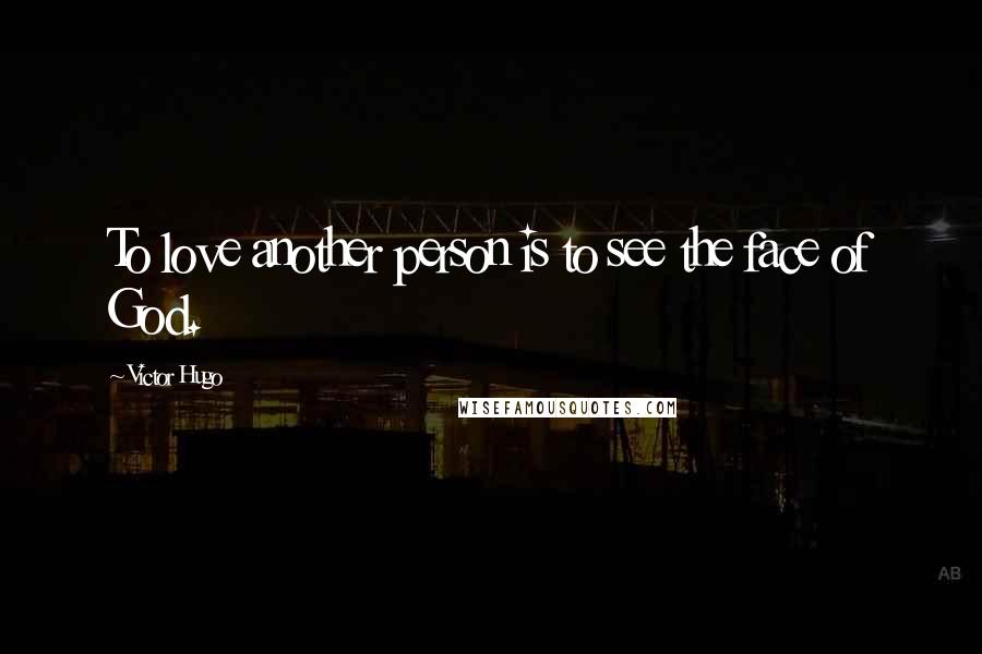 Victor Hugo Quotes: To love another person is to see the face of God.