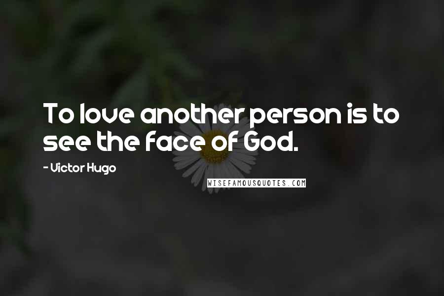 Victor Hugo Quotes: To love another person is to see the face of God.