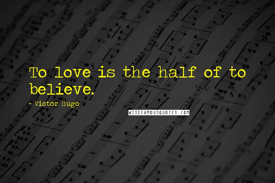 Victor Hugo Quotes: To love is the half of to believe.