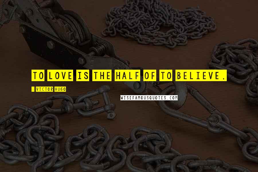 Victor Hugo Quotes: To love is the half of to believe.