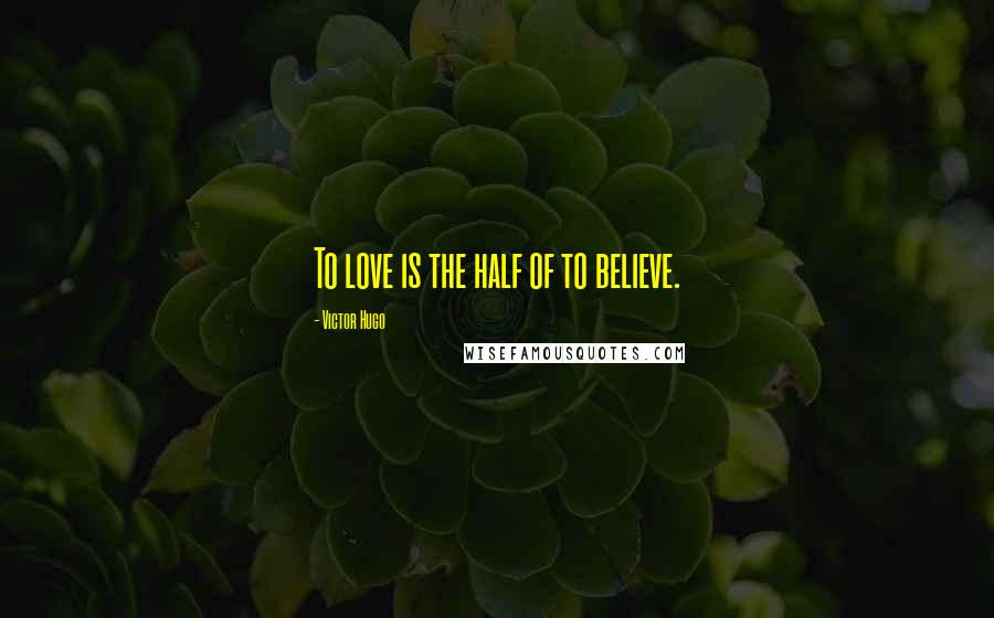 Victor Hugo Quotes: To love is the half of to believe.