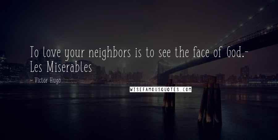 Victor Hugo Quotes: To love your neighbors is to see the face of God.- Les Miserables