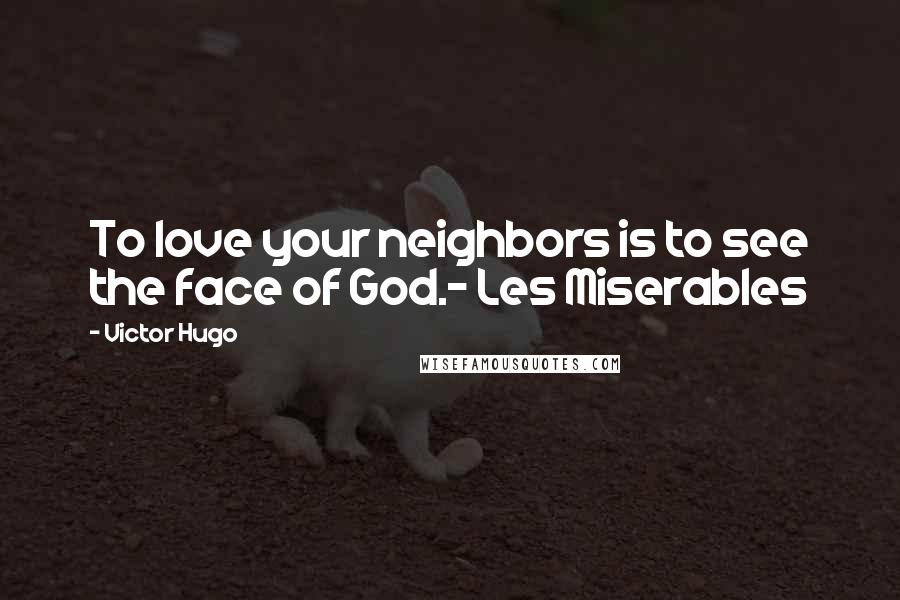 Victor Hugo Quotes: To love your neighbors is to see the face of God.- Les Miserables