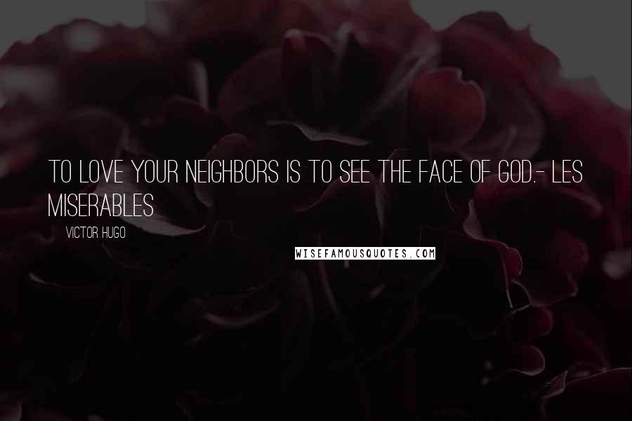 Victor Hugo Quotes: To love your neighbors is to see the face of God.- Les Miserables