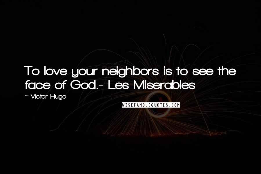 Victor Hugo Quotes: To love your neighbors is to see the face of God.- Les Miserables
