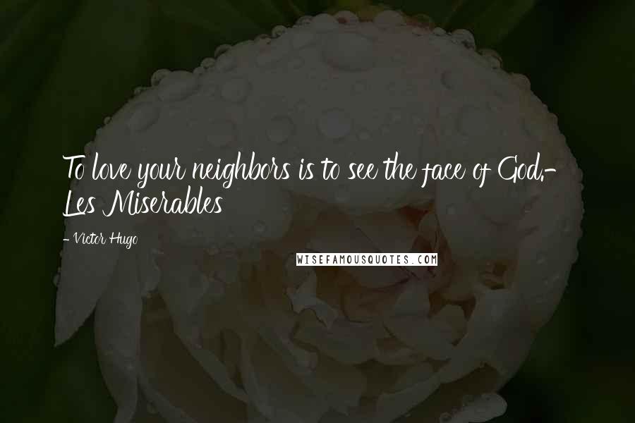 Victor Hugo Quotes: To love your neighbors is to see the face of God.- Les Miserables