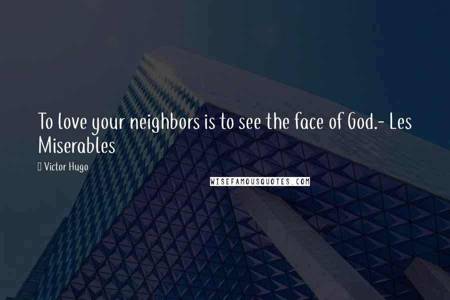 Victor Hugo Quotes: To love your neighbors is to see the face of God.- Les Miserables