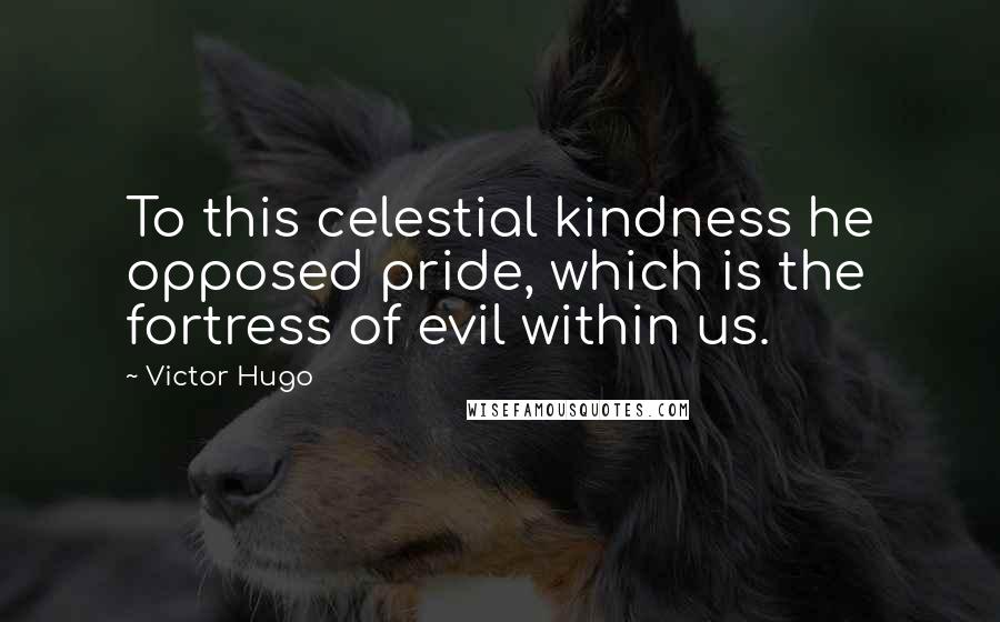 Victor Hugo Quotes: To this celestial kindness he opposed pride, which is the fortress of evil within us.