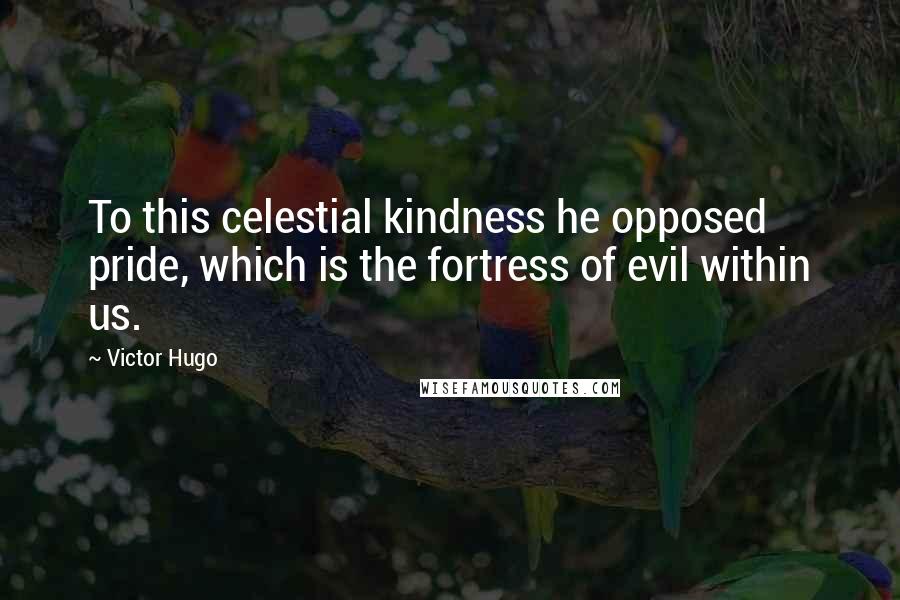 Victor Hugo Quotes: To this celestial kindness he opposed pride, which is the fortress of evil within us.