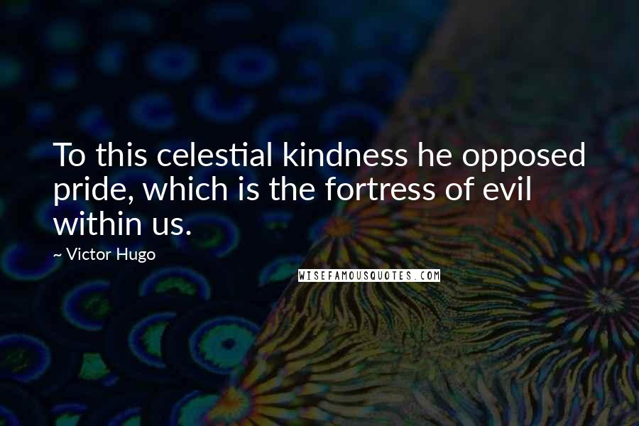 Victor Hugo Quotes: To this celestial kindness he opposed pride, which is the fortress of evil within us.